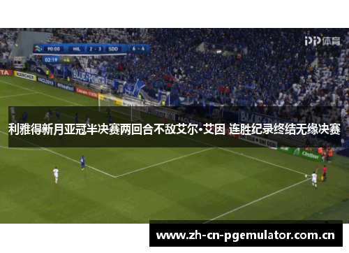利雅得新月亚冠半决赛两回合不敌艾尔·艾因 连胜纪录终结无缘决赛 利雅得新月亚冠半决赛两回合不敌艾尔·艾因 连胜纪录终结无缘决赛